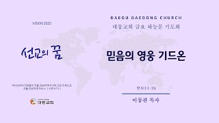 대동교회 / 2025.02.21 / 이동관 목사 / 믿음의 영웅 기드온 (삿 6:11-24)