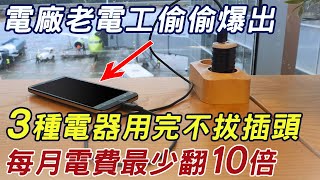 老電工偷偷爆出：這3種電器用完不拔插頭，每月電費最少翻10倍！看完這個視頻，幫你立馬省下無數冤枉錢！ |三味書屋