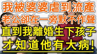 我被婆婆虐到流產！老公卻在一旁默不作聲！直到我離婚生下孩子！才知道他有大病！#生活經驗 #情感故事 #深夜淺讀 #幸福人生