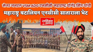 मेजर जनरल VSM ADG NCC MAH योगेंद्र सिंग यांची महाराष्ट्र बटालियन एनसीसी सातारा या संस्थेला भेट.