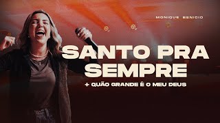 Santo Pra Sempre + Quão Grande é o Meu Deus | Monique Benicio