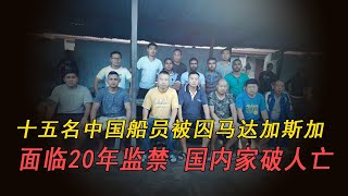 十五名中國船員被囚馬達加斯加，面臨20年監禁，國內家破人亡