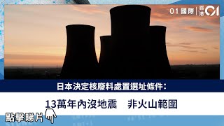 日本決定核廢料處置選址條件：13萬年內沒地震　非火山範圍