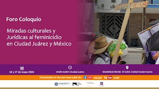 Día 1: Foro – Coloquio: Miradas culturales y Jurídicas al feminicidio en Ciudad Juárez y México