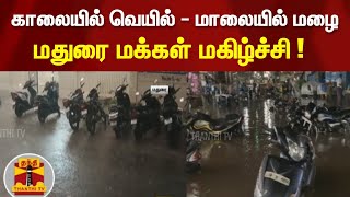 காலையில் வெயில் - மாலையில் மழை...மதுரை மக்கள் மகிழ்ச்சி !