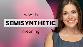 Semisynthetic • what is SEMISYNTHETIC definition