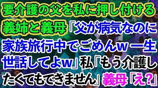 【スカッとする話】要介護の父を私に押し付けて家族旅行に行った義姉と義母「一生介護よろしくw」→1年後、肉親を捨てたニートDQNが泣きついてきたが…