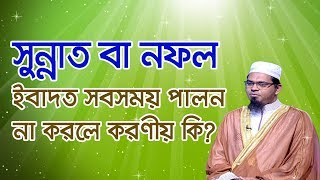 সুন্নাত বা নফল ইবাদত সবসময় পালন না করলে করণীয় কি?