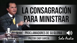 “LA CONSAGRACIÓN PARA MINISTRAR” | Pastor Chuy García. Predicaciones, estudios bíblicos.