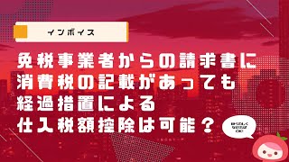 【インボイス】免税事業者からの請求書に消費税の記載があっても、経過措置による仕入税額控除は可能？│MyKomonTAX