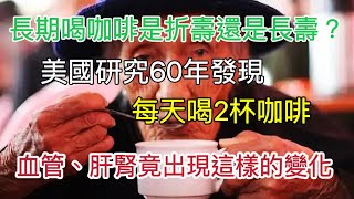 長期喝咖啡是折壽還是長壽？美國研究60年發現，每天喝2杯咖啡，血管和肝腎竟出現這樣的變化！建議愛喝咖啡的都來看看