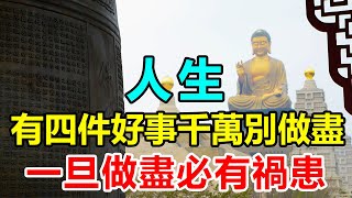 如果你相信因果！佛說：人生，有四件好事千萬別做盡，一旦做盡，必有禍患 | 好東西 佛說