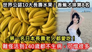 世界公認10大長壽水果！香蕉才排第8名，第一名日本長壽老人都愛吃！難怪活到140歲都不生病，可惜很多