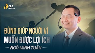 Đừng giúp người vì muốn được lợi ích | Ngô Minh Tuấn | Học viện CEO Việt Nam