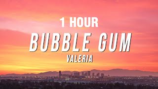 [1 HOUR] Valeria - Bubble Gum (Lyrics)