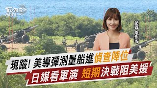 現蹤! 美導彈測量船進「偵查陣位」 日媒看軍演 「短期」決戰阻美援【TVBS說新聞】20220808