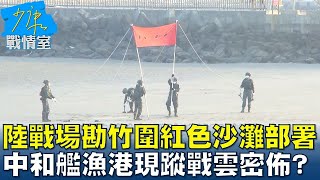 陸戰隊場勘竹圍紅色沙灘部署 中和艦漁港現蹤戰雲密佈? 少康戰情室 20230308