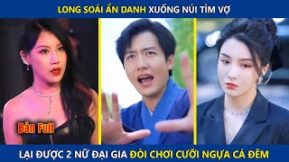 Long Soái Ẩn Danh Xuống Núi Tìm Vợ Lại Được 2 Nữ Đại Gia Đòi Chơi Cưỡi Ngựa Cả Đêm | Review Phim Hay