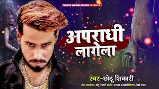 अपराधी लागेला | #Chhotu Shikari का भोजपुरी गाना | Apradhi Lagela | Bhojpuri Song New