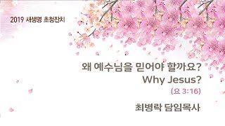 [새생명초청잔치 주일설교] 왜 예수님을 믿어야 할까요? (요 3:16) / 2019-04-28