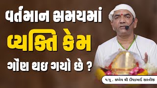 વર્તમાન સમયમાં વ્યક્તિ કેમ ગૌણ થઇ ગયો છે?  || Pu. Dipakbhai Shastriji  || +91 9825027241