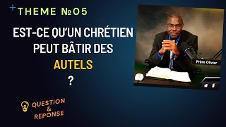 THEME №05 : Est-ce qu’un chrétien peut bâtir des autels ? Que dit la bible ?