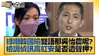 綠嘲韓國瑜雙語那吳怡農呢？檢調偵訊高虹安是否遭聲押？ 新聞大白話@tvbstalk 20221215