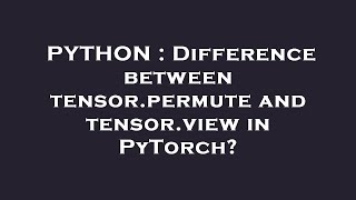 PYTHON : Difference between tensor.permute and tensor.view in PyTorch?