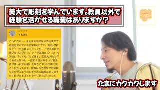 ひろゆき　美大で彫刻を学んでいます。教員以外で 経験を活かせる職業はありますか？