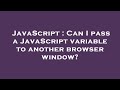JavaScript : Can I pass a JavaScript variable to another browser window?