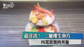 超浮誇！ 二層樓生魚片PK花狀燒肉丼飯