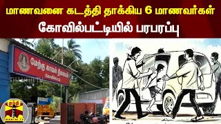 மாணவனை கடத்தி தாக்கிய 6 மாணவர்கள்... கோவில்பட்டியில் பரபரப்பு