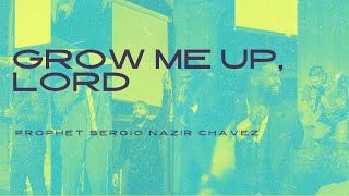 Grow Me Up Lord l Pastor \u0026 Prophet Sergio Nazir Chavez