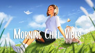 Morning Chill 🍀 Morning songs for positive energy ~ Chill songs for relaxing and stress relief