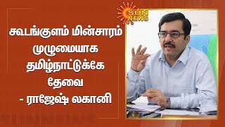 கூடங்குளம் மின்சாரம் முழுமையாக தமிழ்நாட்டுக்கே தேவை - ராஜேஷ் லகானி | Koodankulam | Sun News