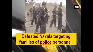 Defeated Naxals targeting families of police personnel - #Chhattisgarh News