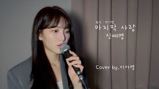 울컥하네 .. 마지막 사랑(원곡:박기영) - 신예영 [이아영] 커버(cover)🎤