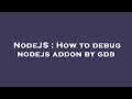 NodeJS : How to debug nodejs addon by gdb