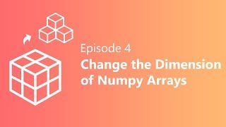 EP 4 | Change the Dimensions of NumPy Array | Python & Data Science