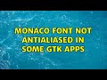 Monaco font not antialiased in some GTK apps (3 Solutions!!)