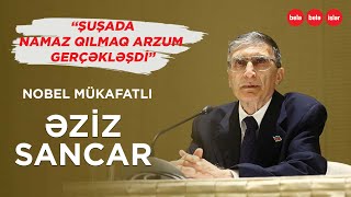 NOBEL MÜKAFATLI ƏZİZ SANCAR ŞUŞADA: \