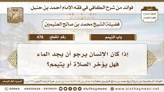 476 - إذا كان الإنسان يرجو أن يجد الماء فهل يؤخر الصلاة أو يتيمم؟ - ابن عثيمين