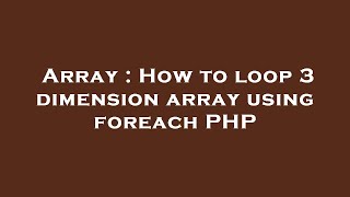 Array : How to loop 3 dimension array using foreach PHP