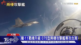 【十點不一樣】殲-11戰機升級改款 075型兩棲攻擊艦專攻台灣