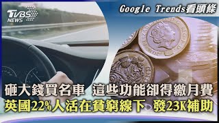 【Google Trends看頭條】砸大錢買名車 這些功能卻得繳月費 英國22%人活在貧窮線下 發23K補助｜TVBS新聞 2022.07.15