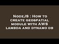 NodeJS : How to create geospatial module with AWS lambda and dynamo db