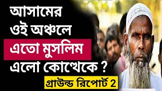 আসামের ওই অঞ্চলে এতো মুসলিম এলো কোত্থেকে ? #আসাম #মুসলিম #অনুপ্রবেশকারী ! গ্রাউন্ড রিপোর্ট - ২