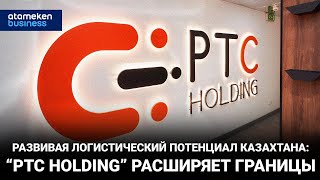 РАЗВИВАЯ ЛОГИСТИЧЕСКИЙ ПОТЕНЦИАЛ КАЗАХСТАНА: «PTC HOLDING» РАСШИРЯЕТ ГРАНИЦЫ / Специальный репортаж