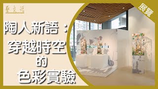 【藝．文．活】古早策展人系列：陶人新語—穿越時空的色彩實驗