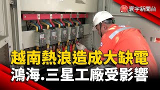 越南熱浪造成大缺電 鴻海.三星工廠所在地受影響｜#寰宇新聞 @globalnewstw